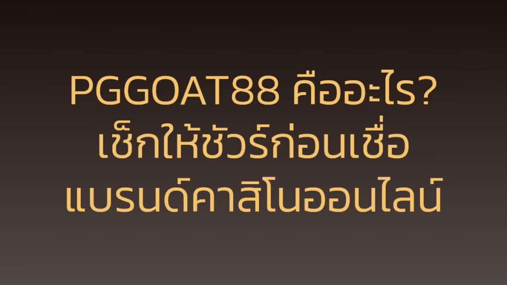 PGGOAT88 คืออะไร? เช็กให้ชัวร์ก่อนเชื่อแบรนด์คาสิโนออนไลน์