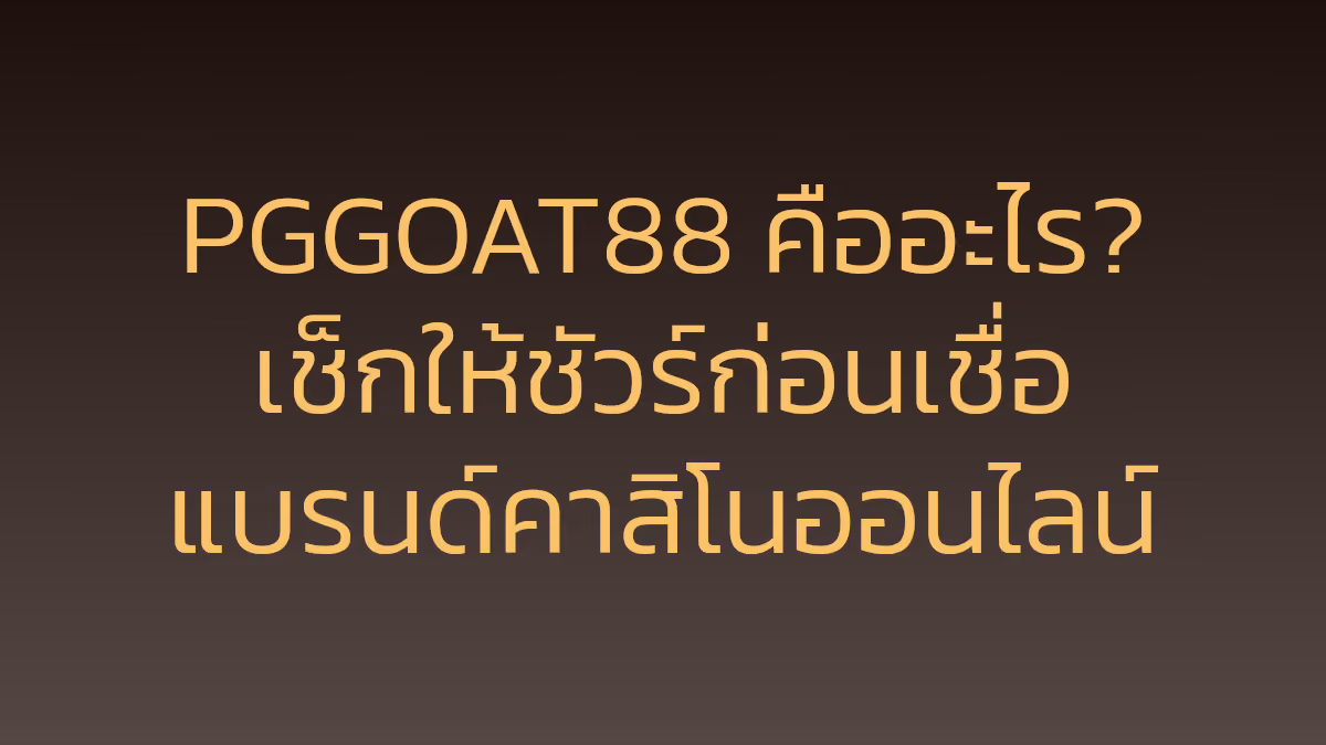 PGGOAT88 คืออะไร? เช็กให้ชัวร์ก่อนเชื่อแบรนด์คาสิโนออนไลน์